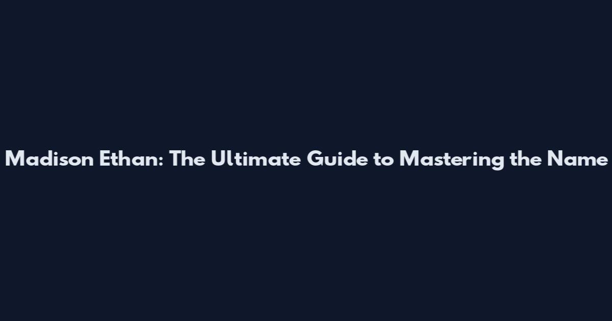 Madison Ethan: The Ultimate Guide to Mastering the Name