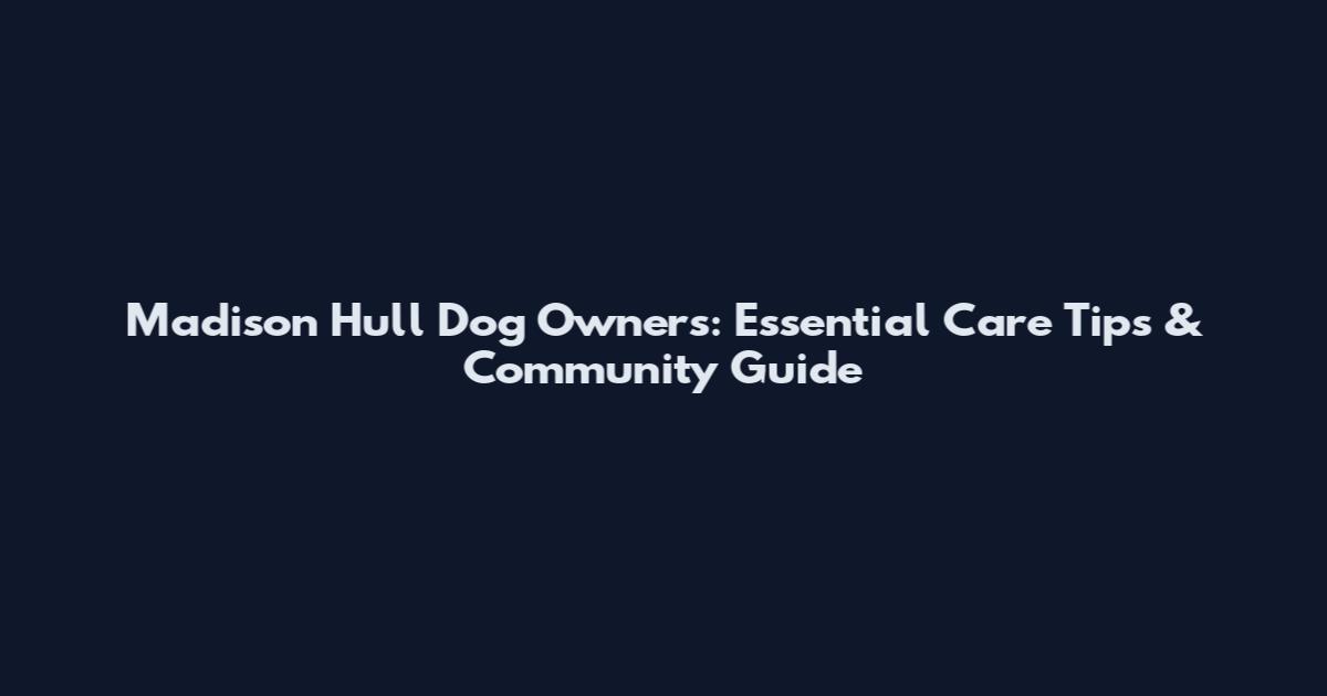 Madison Hull Dog Owners: Essential Care Tips & Community Guide