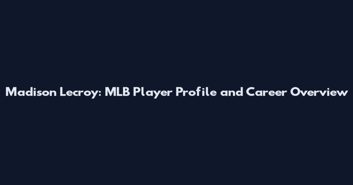 Madison Lecroy: MLB Player Profile and Career Overview