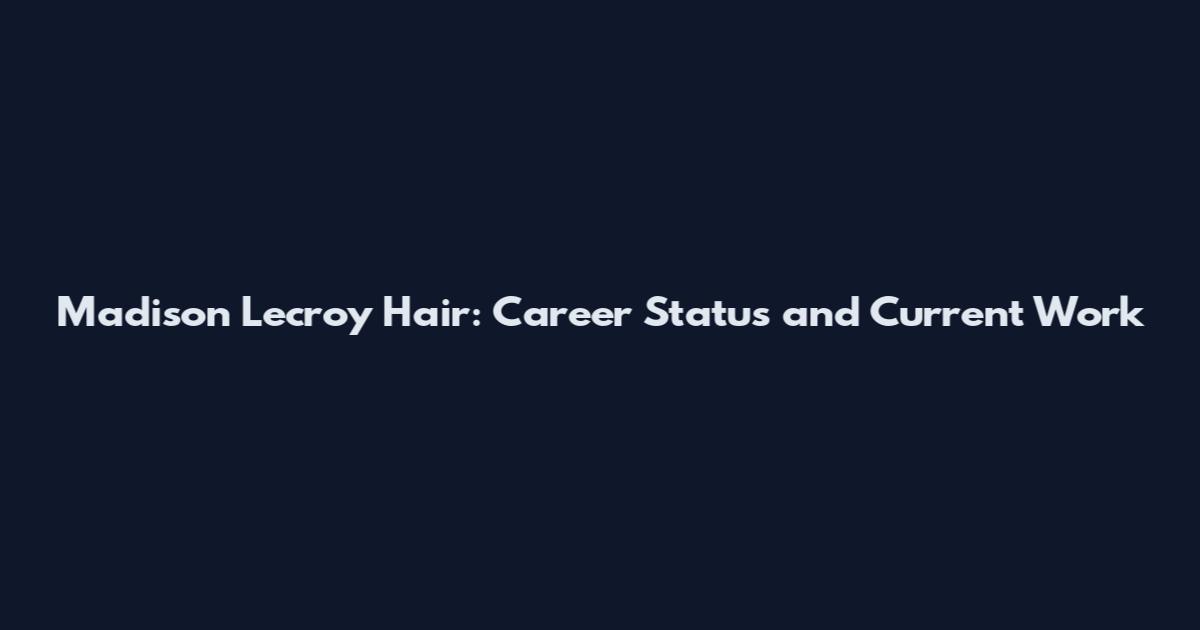 Madison Lecroy Hair: Career Status and Current Work