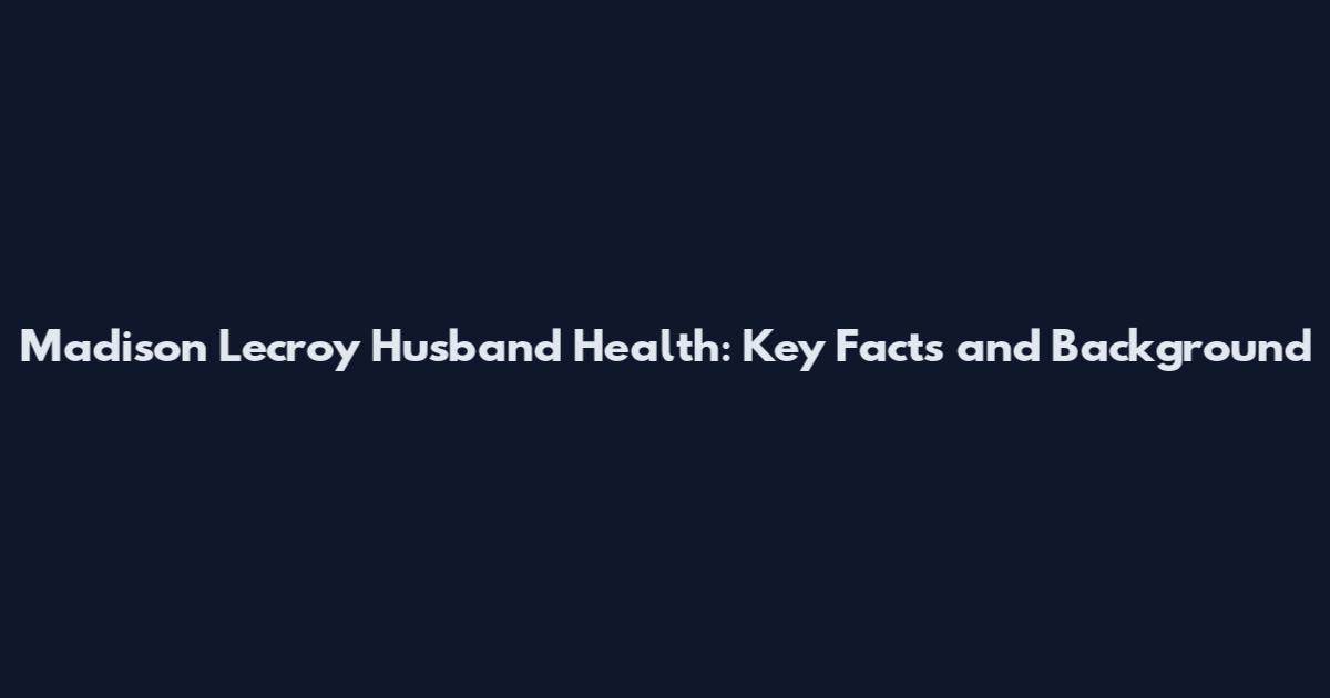 Madison Lecroy Husband Health: Key Facts and Background