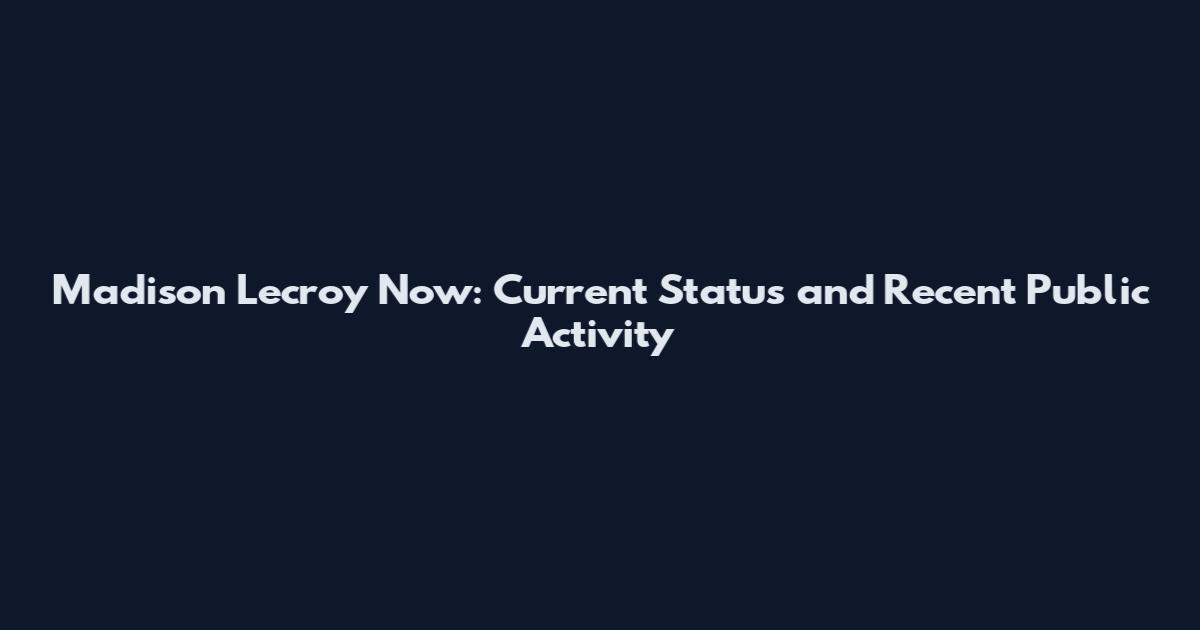 Madison Lecroy Now: Current Status and Recent Public Activity