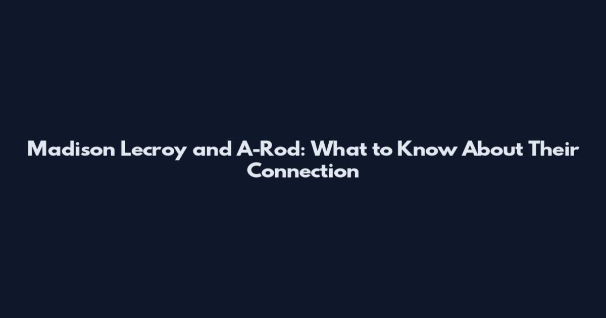 Madison Lecroy and A-Rod: What to Know About Their Connection