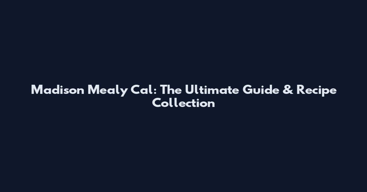 Madison Mealy Cal: The Ultimate Guide & Recipe Collection