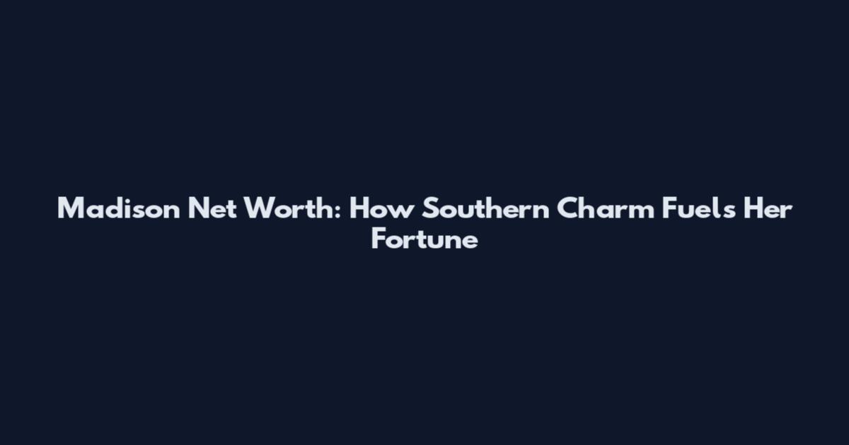 Madison Net Worth: How Southern Charm Fuels Her Fortune