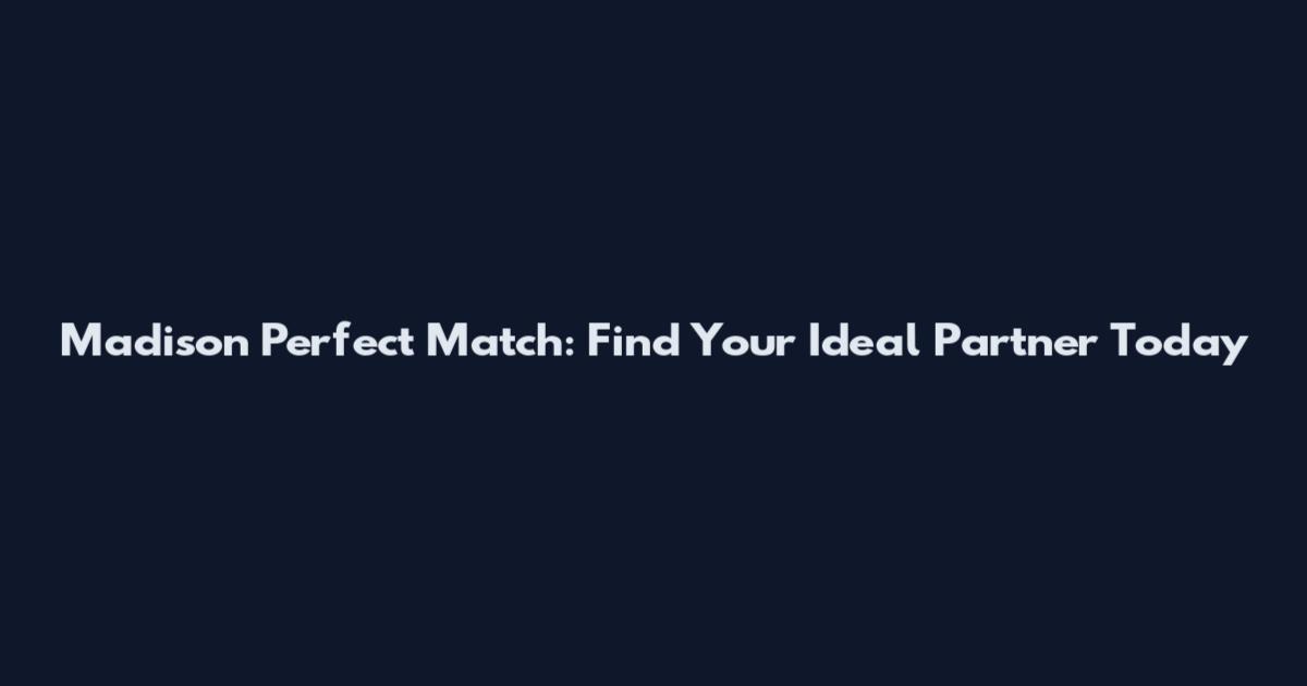 Madison Perfect Match: Find Your Ideal Partner Today