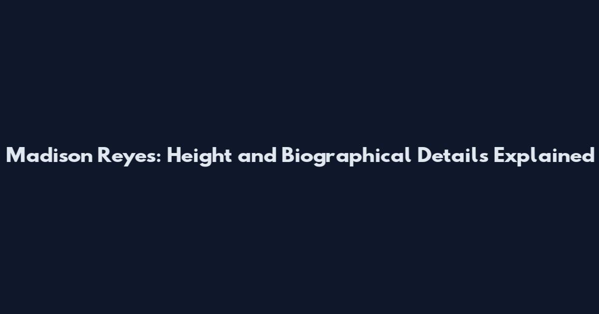 Madison Reyes: Height and Biographical Details Explained