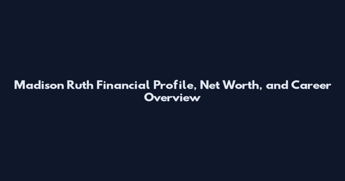 Madison Ruth Financial Profile, Net Worth, and Career Overview