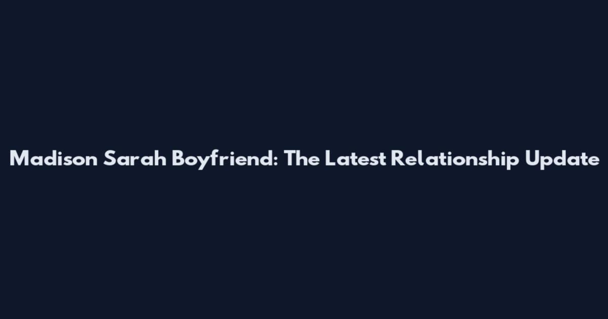 Madison Sarah Boyfriend: The Latest Relationship Update