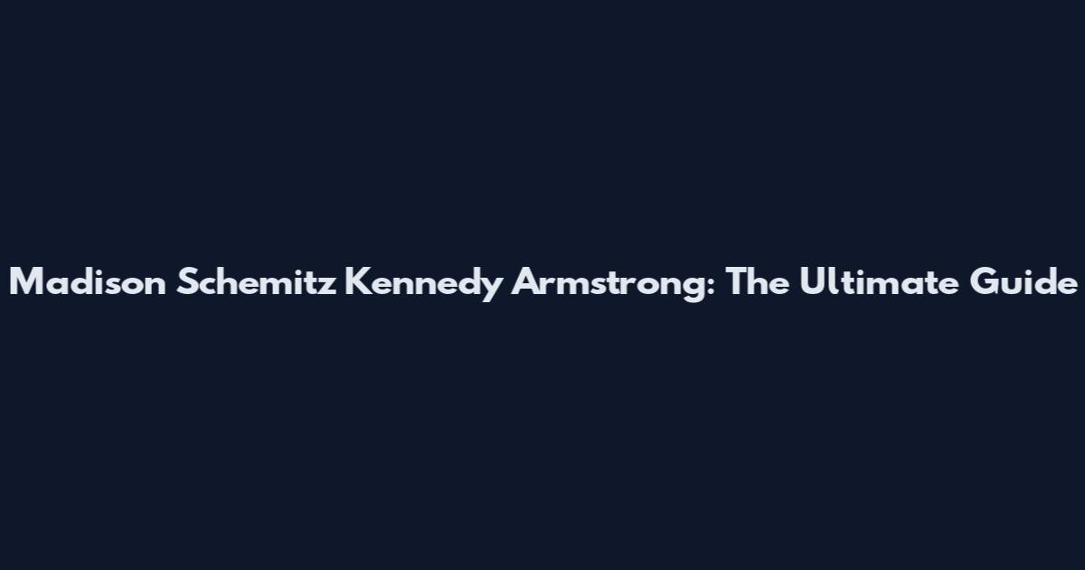 Madison Schemitz Kennedy Armstrong: The Ultimate Guide