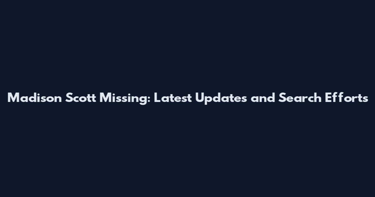 Madison Scott Missing: Latest Updates and Search Efforts