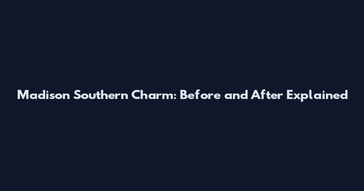 Madison Southern Charm: Before and After Explained