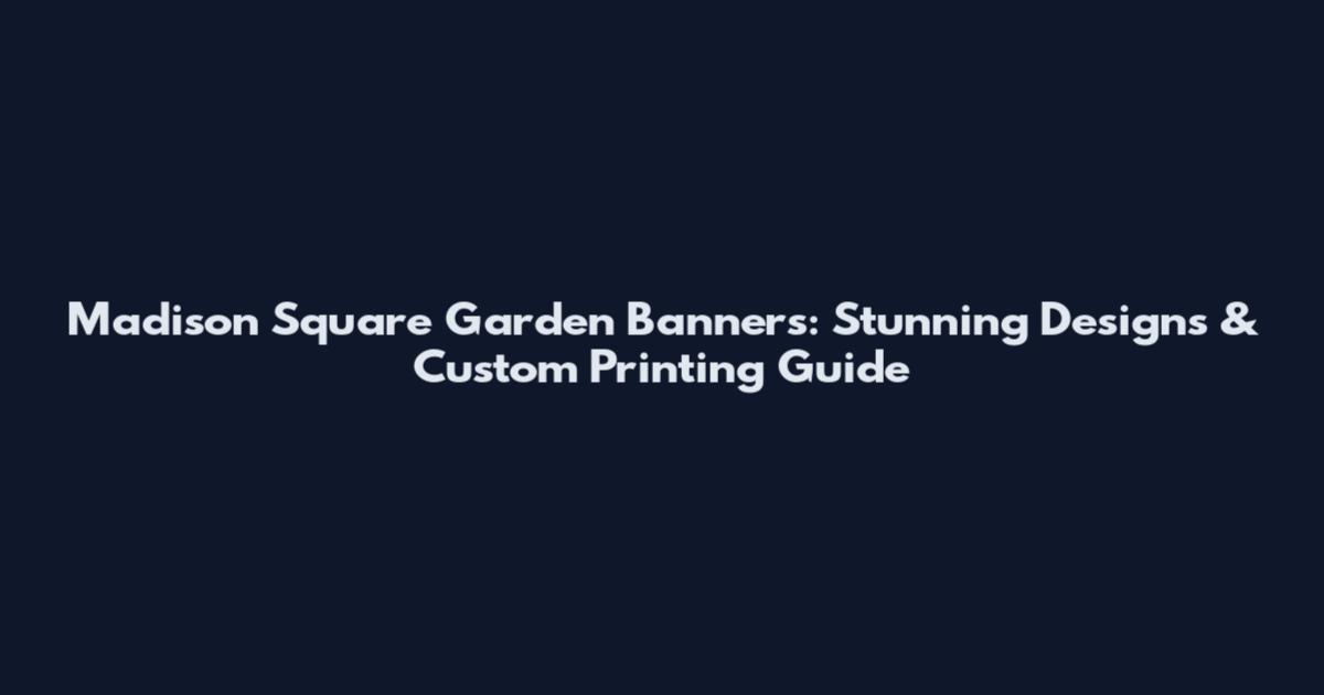Madison Square Garden Banners: Stunning Designs & Custom Printing Guide