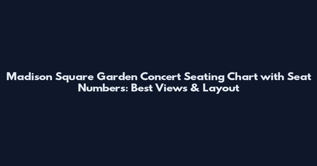 Madison Square Garden Concert Seating Chart with Seat Numbers: Best Views & Layout