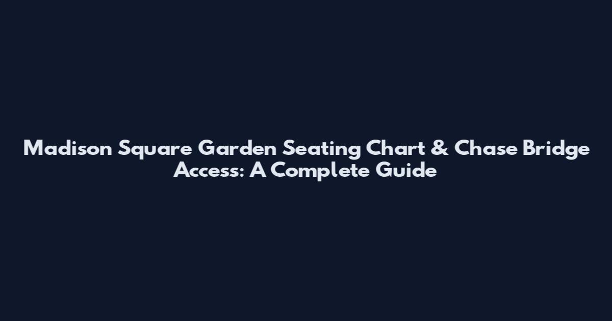 Madison Square Garden Seating Chart & Chase Bridge Access: A Complete Guide