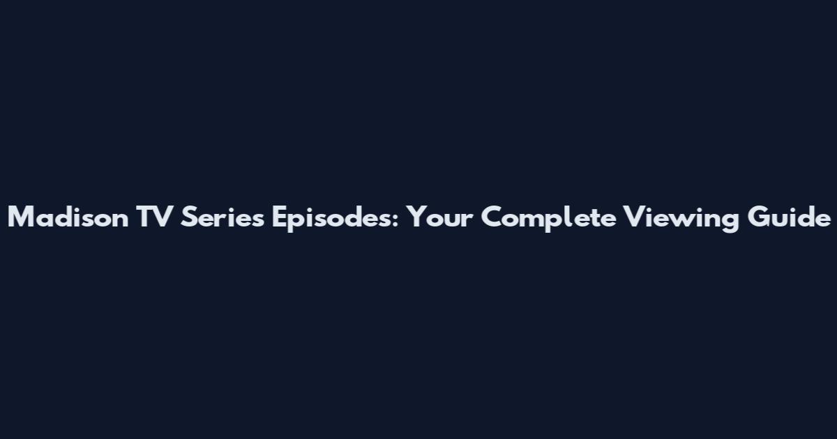 Madison TV Series Episodes: Your Complete Viewing Guide