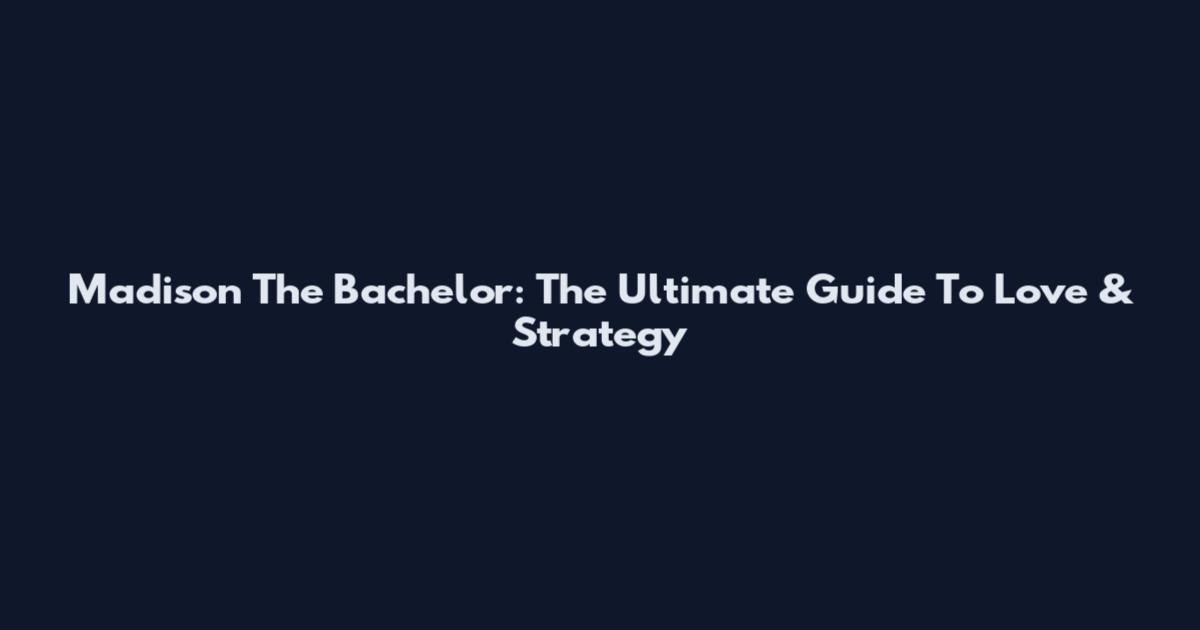 Madison The Bachelor: The Ultimate Guide To Love & Strategy