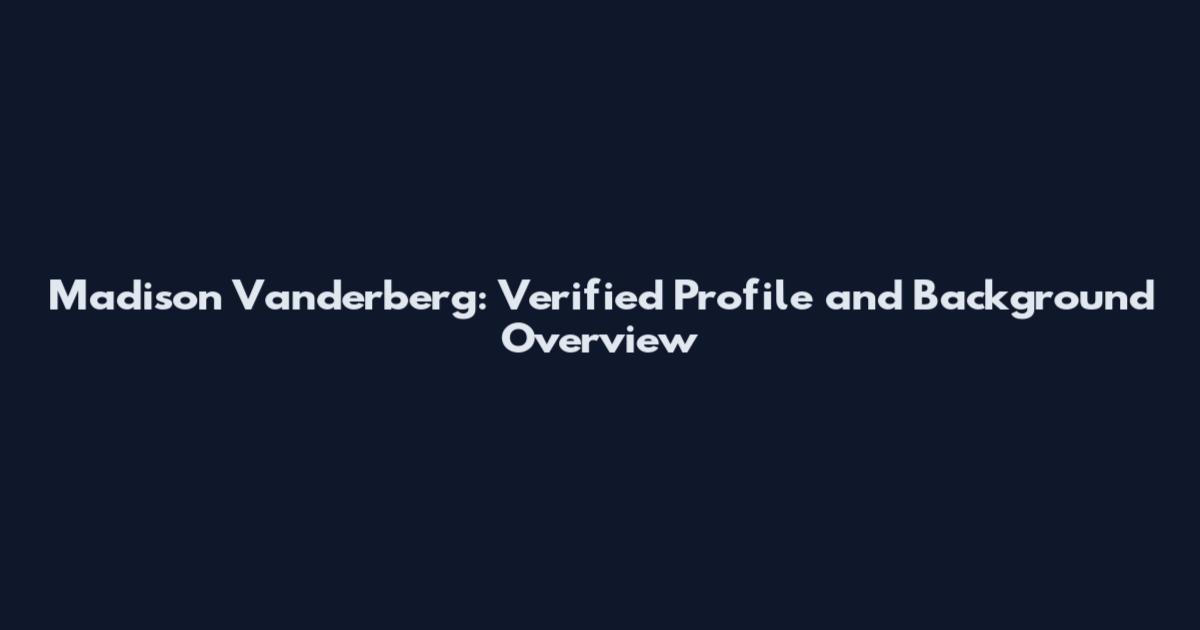 Madison Vanderberg: Verified Profile and Background Overview