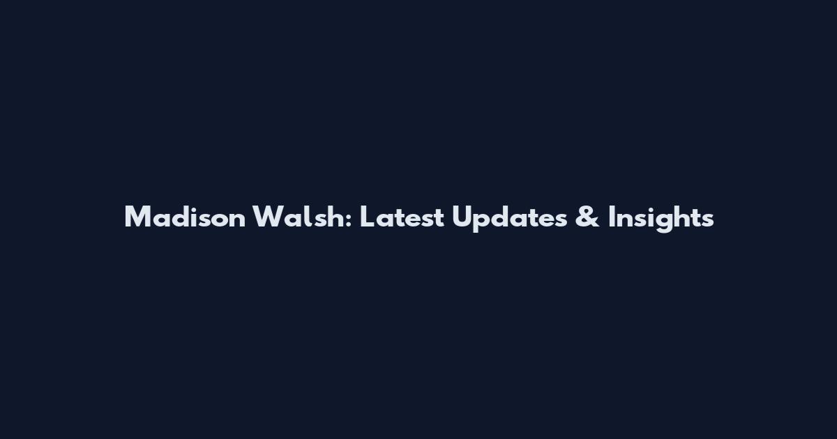 Madison Walsh: Latest Updates & Insights