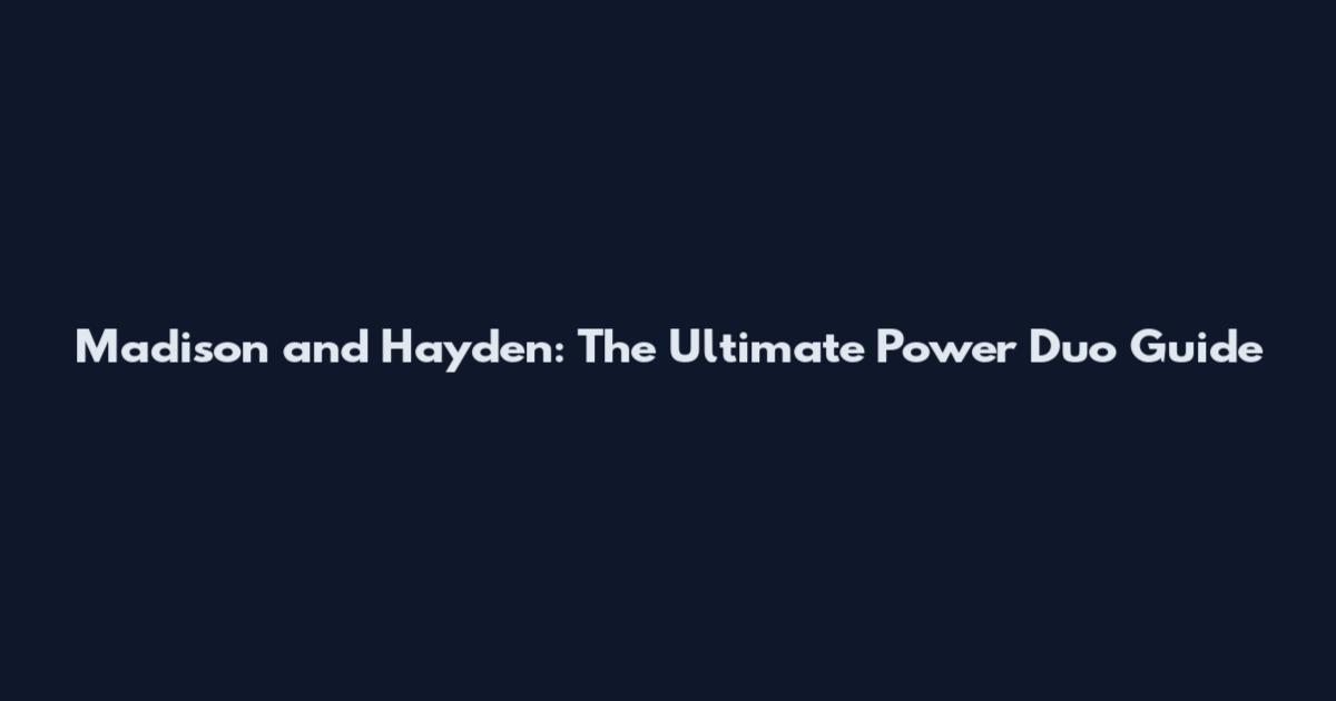 Madison and Hayden: The Ultimate Power Duo Guide