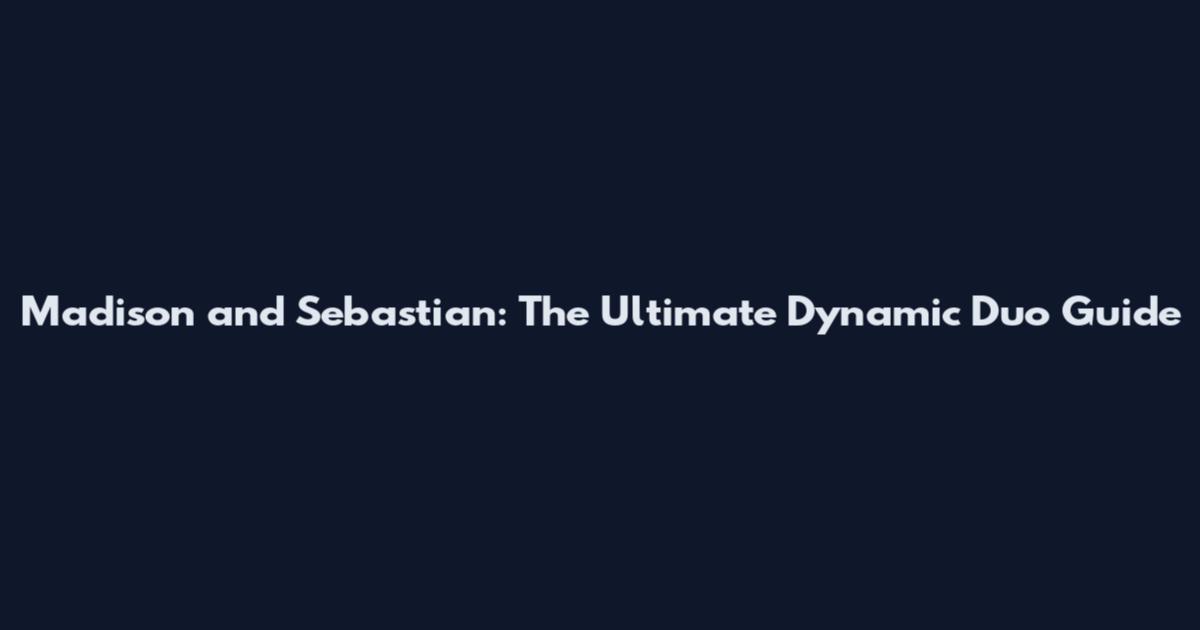 Madison and Sebastian: The Ultimate Dynamic Duo Guide