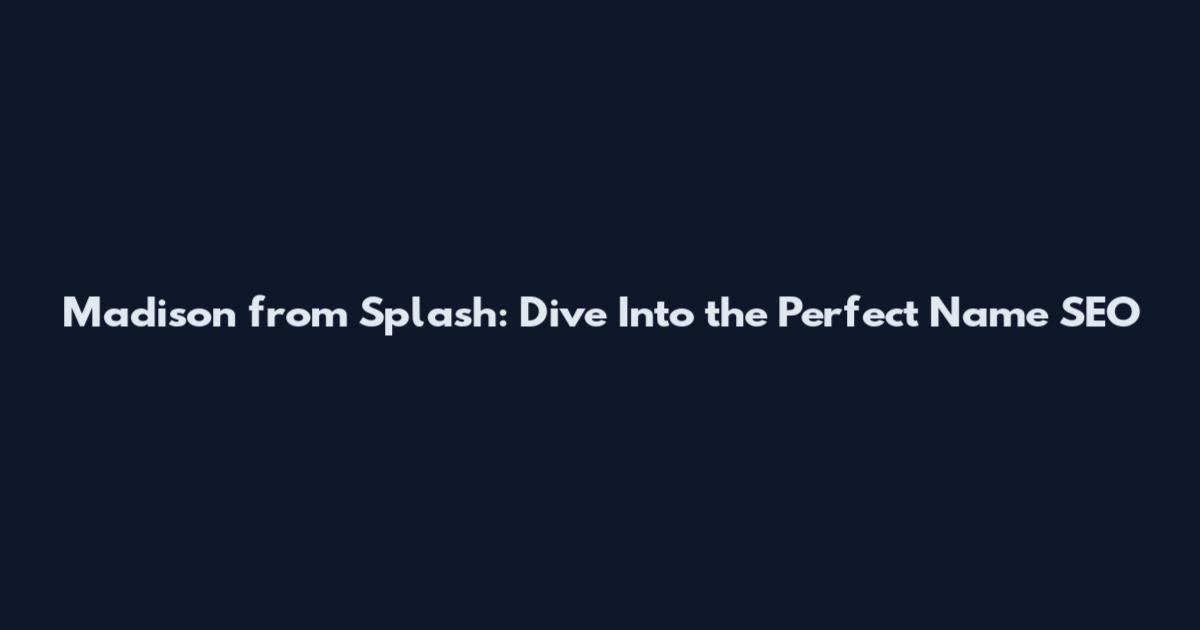 Madison from Splash: Dive Into the Perfect Name SEO