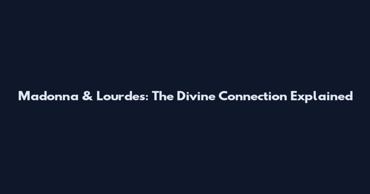 Madonna & Lourdes: The Divine Connection Explained