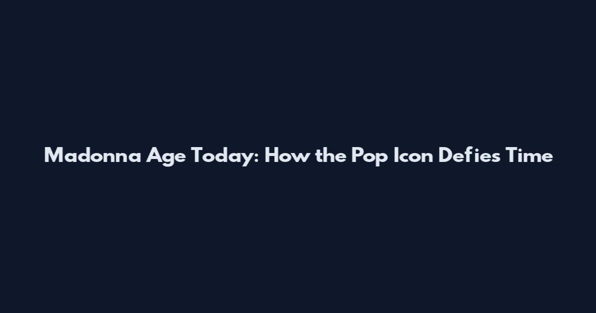 Madonna Age Today: How the Pop Icon Defies Time