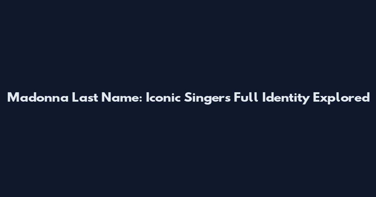 Madonna Last Name: Iconic Singer's Full Identity Explored