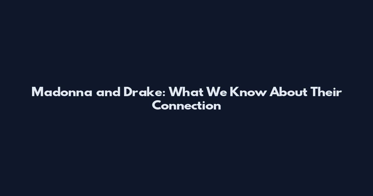 Madonna and Drake: What We Know About Their Connection