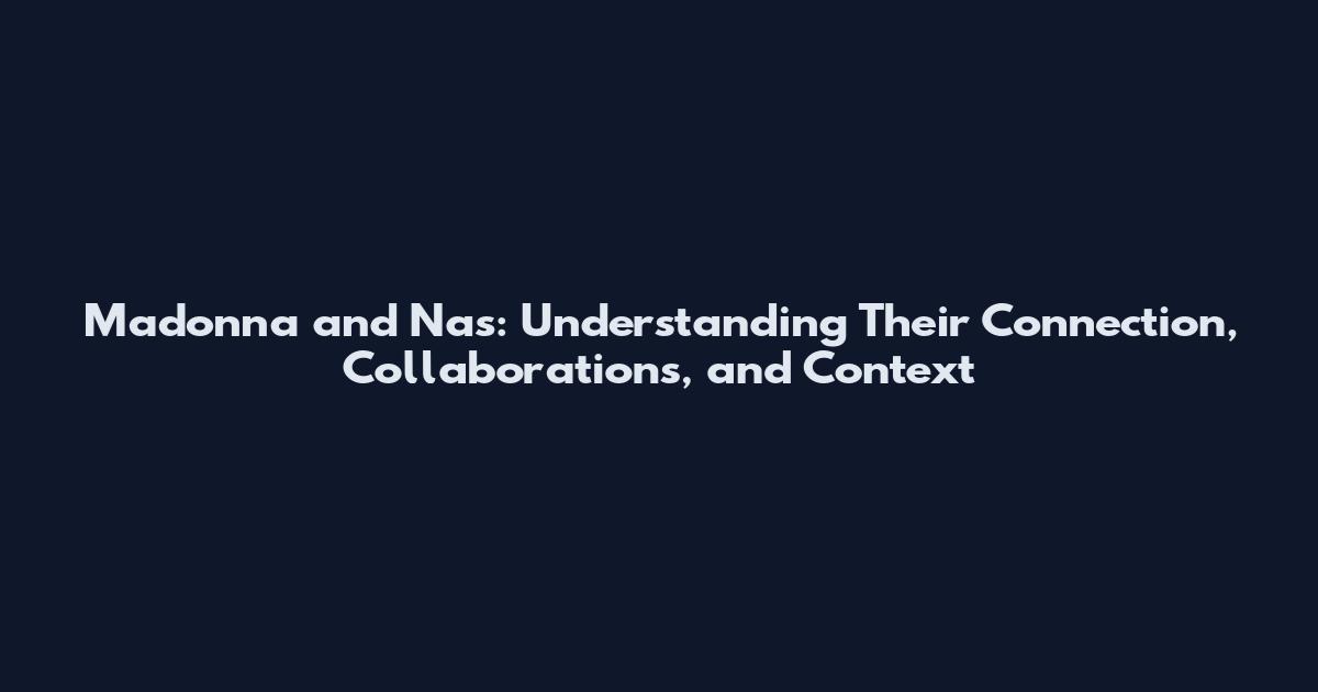 Madonna and Nas: Understanding Their Connection, Collaborations, and Context
