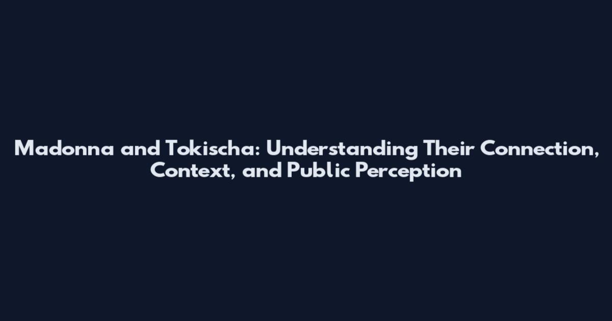 Madonna and Tokischa: Understanding Their Connection, Context, and Public Perception