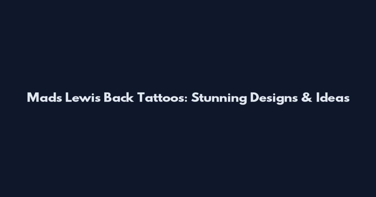 Mads Lewis Back Tattoos: Stunning Designs & Ideas