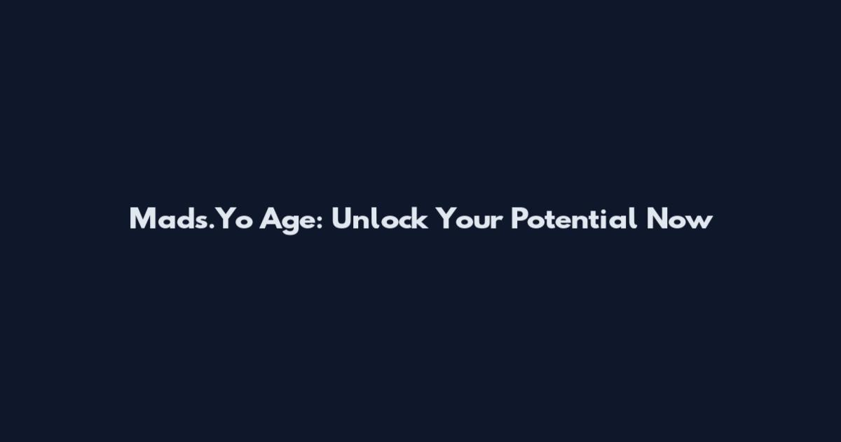 Mads.Yo Age: Unlock Your Potential Now