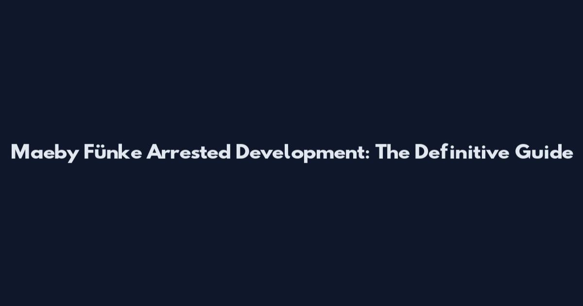 Maeby Fünke Arrested Development: The Definitive Guide