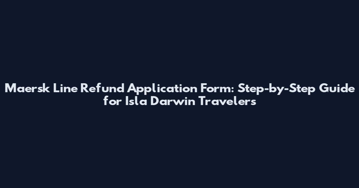 Maersk Line Refund Application Form: Step-by-Step Guide for Isla Darwin Travelers