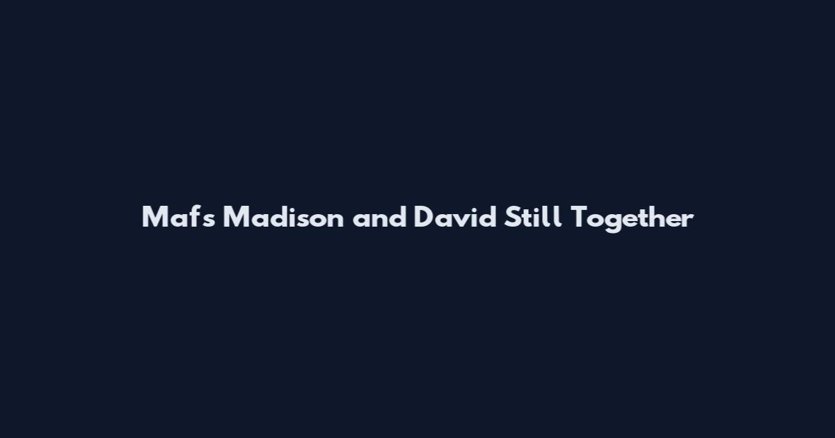 Mafs Madison and David Still Together