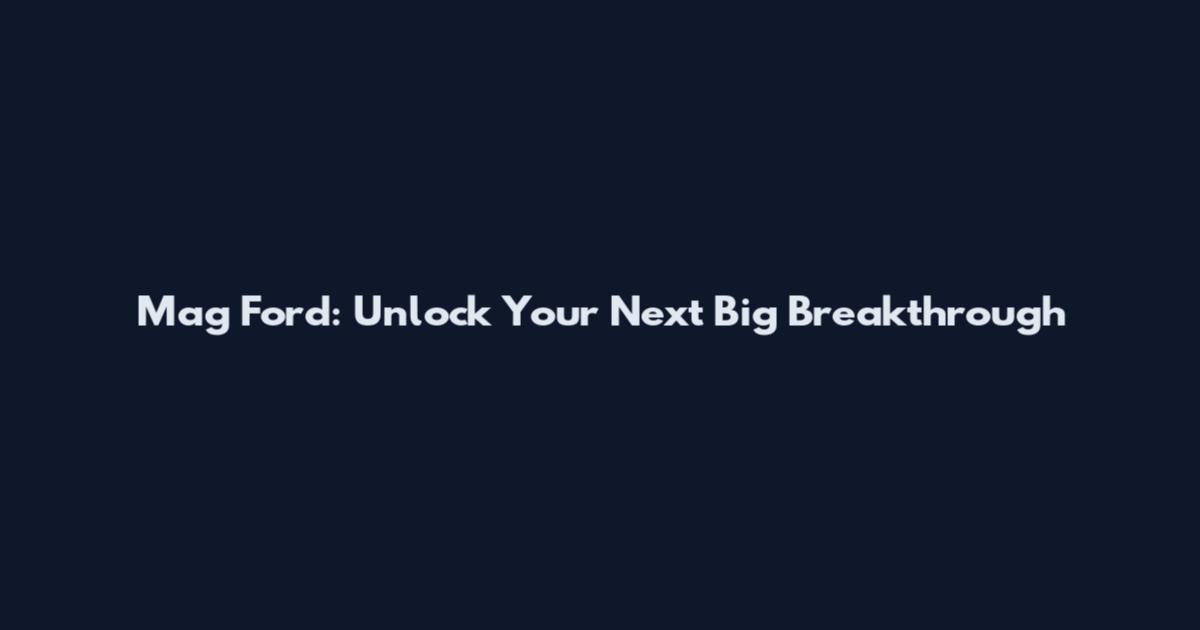 Mag Ford: Unlock Your Next Big Breakthrough