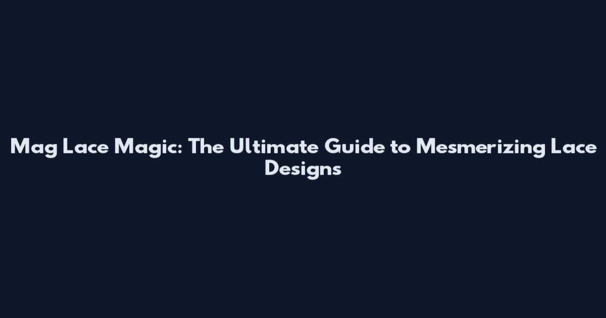 Mag Lace Magic: The Ultimate Guide to Mesmerizing Lace Designs
