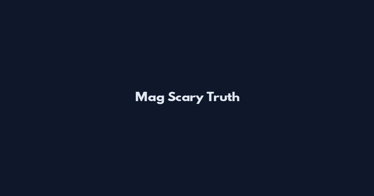 Mag Scary Truth