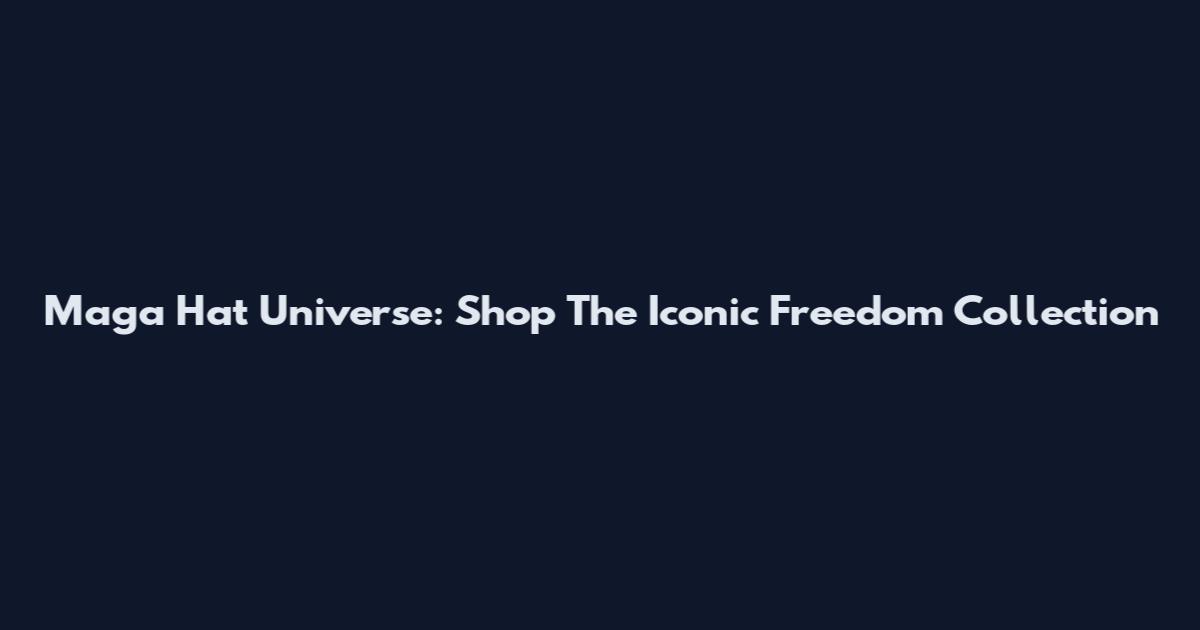 Maga Hat Universe: Shop The Iconic Freedom Collection