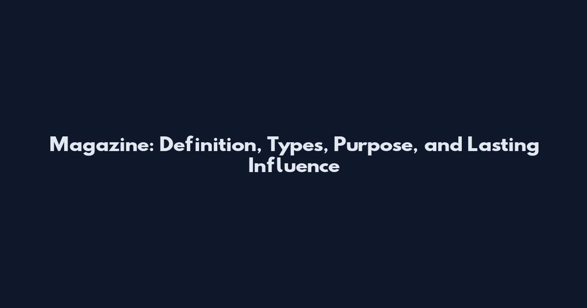 Magazine: Definition, Types, Purpose, and Lasting Influence
