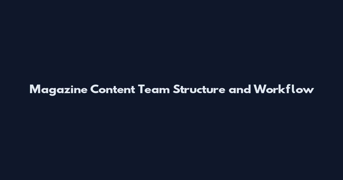 Magazine Content Team Structure and Workflow