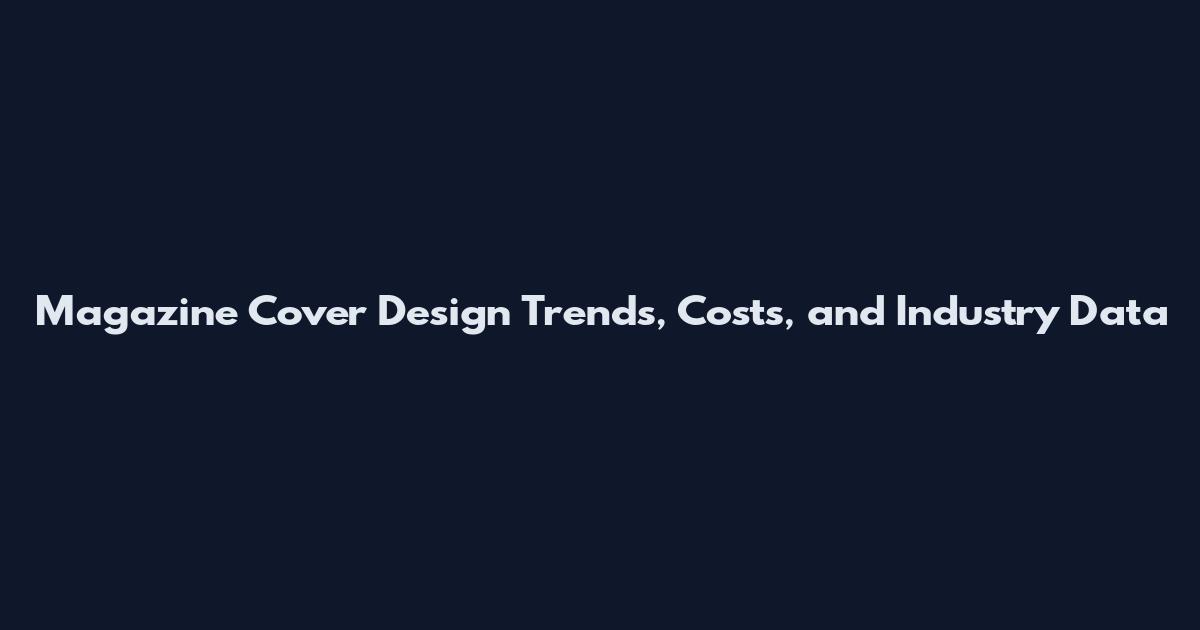 Magazine Cover Design Trends, Costs, and Industry Data