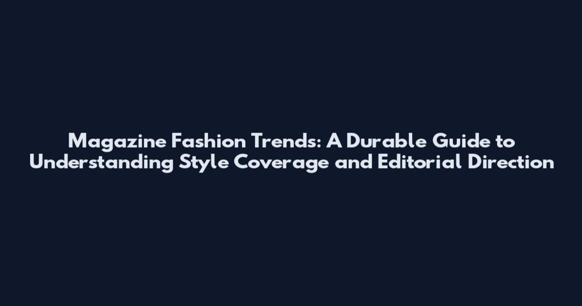 Magazine Fashion Trends: A Durable Guide to Understanding Style Coverage and Editorial Direction