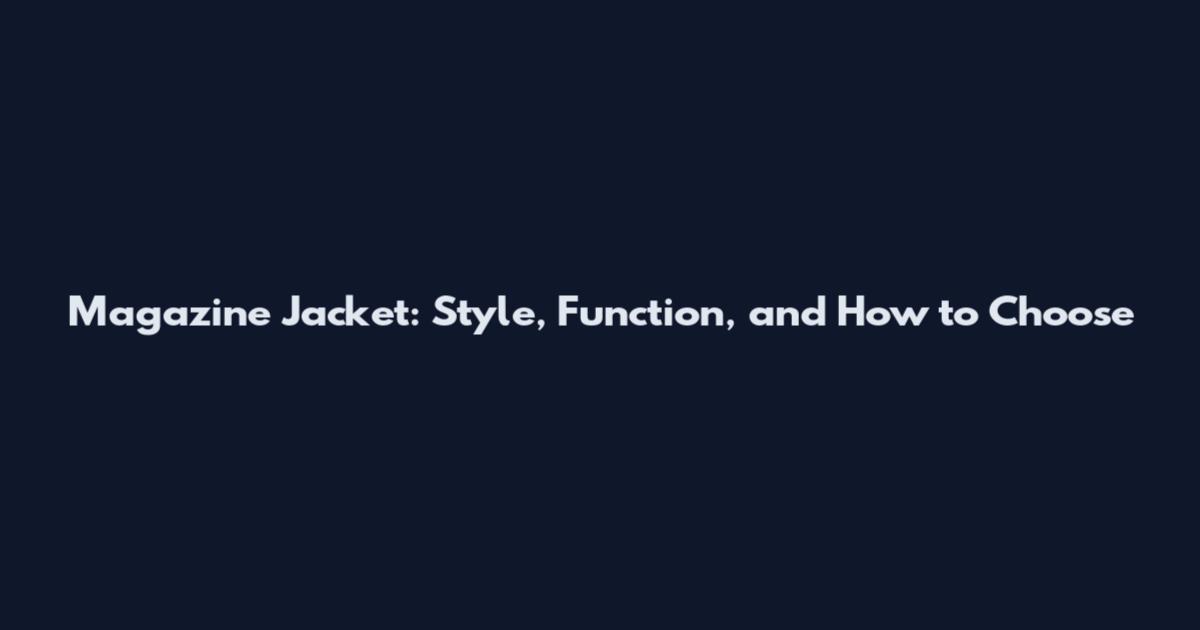 Magazine Jacket: Style, Function, and How to Choose