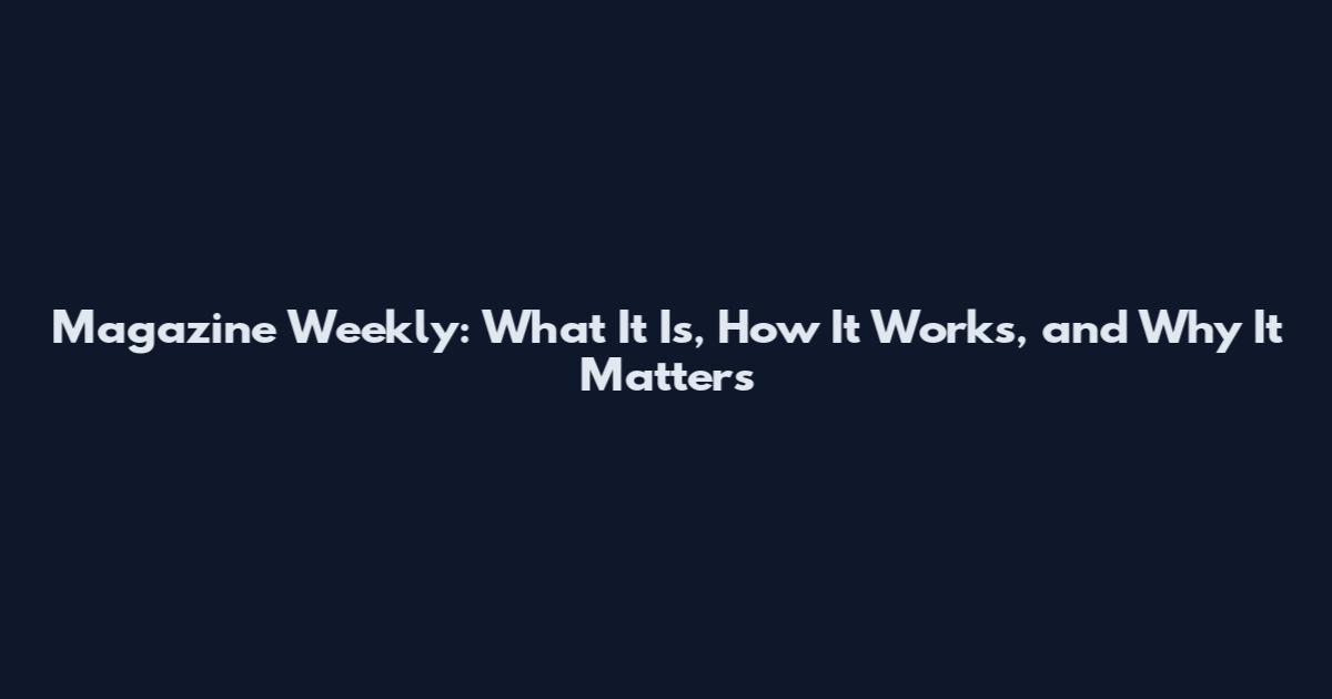 Magazine Weekly: What It Is, How It Works, and Why It Matters