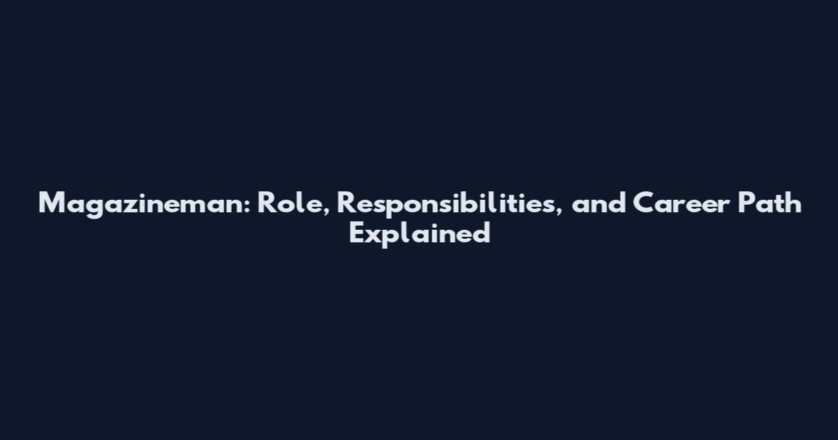Magazineman: Role, Responsibilities, and Career Path Explained