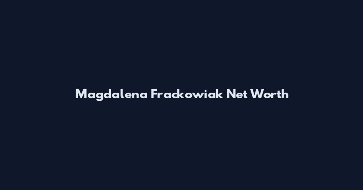 Magdalena Frackowiak Net Worth