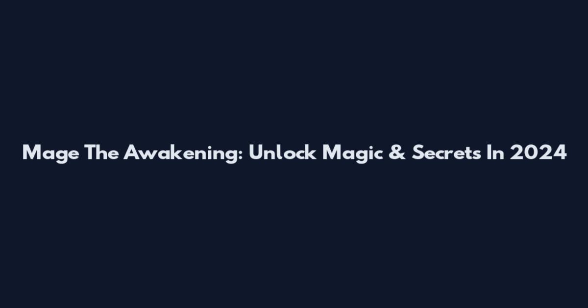 Mage The Awakening: Unlock Magic & Secrets In 2024